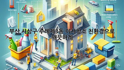 부산 사상구 주례제3동 이사청소: 친환경으로 깨끗하게!